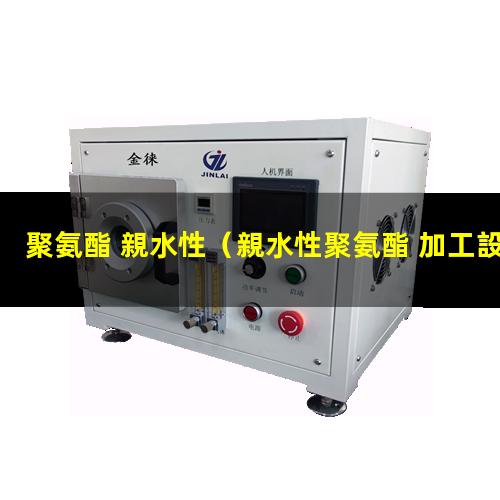 聚氨酯 親水性（親水性聚氨酯 加工設(shè)備）親水性聚氨酯 nbr